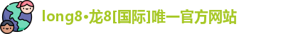 long8·龙8[国际]唯一官方网站